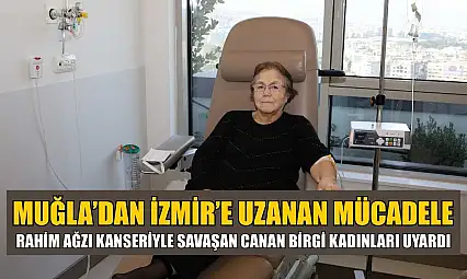 Muğla'dan İzmir'e Uzanan Mücadele: Rahim Ağzı Kanseriyle Savaşan Canan Birgi Kadınları Uyardı