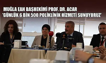 Muğla EAH Başhekimi Prof. Dr. Acar: 'Günlük 6 bin 500 poliklinik hizmeti sunuyoruz'