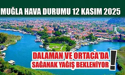 Muğla Hava Durumu 12 Kasım 2025: Dalaman ve Ortaca'da Sağanak Yağış Bekleniyor
