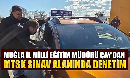 Muğla İl Milli Eğitim Müdürü Çay'dan MTSK sınav alanında denetim