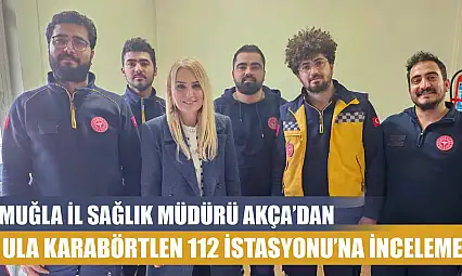 Muğla İl Sağlık Müdürü Akça'dan Ula Karabörtlen 112 İstasyonu'na inceleme
