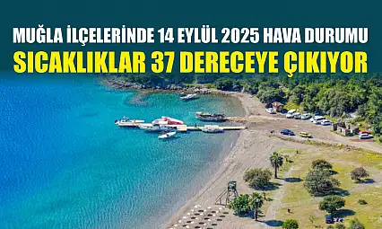 Muğla ilçelerinde 14 Eylül 2025 hava durumu: Sıcaklıklar 37 dereceye çıkıyor