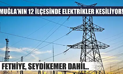 Muğla'nın 12 ilçesinde elektrikler kesiliyor! Fethiye, Seydikemer dahil..