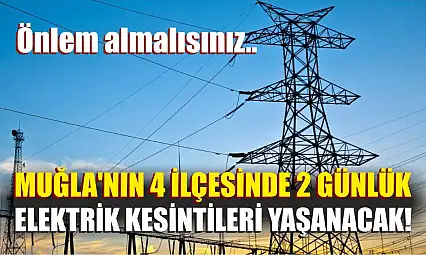 Muğla'nın 4 ilçesinde 2 günlük elektrik kesintileri yaşanacak! Önlem almalısınız..