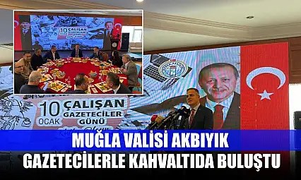 Muğla Valisi Akbıyık gazetecilerle kahvaltıda buluştu