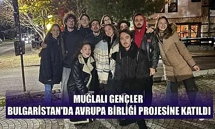 Muğlalı gençler Bulgaristan'da Avrupa birliği projesine katıldı