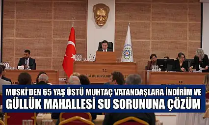 MUSKİ'den 65 yaş üstü muhtaç vatandaşlara indirim ve Güllük Mahallesi su sorununa çözüm