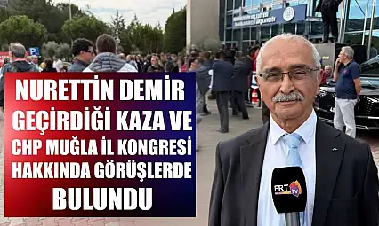 Nurettin Demir, geçirdiği kaza ve CHP Muğla İl Kongresi hakkında görüşlerde bulundu