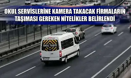 Okul servislerine kamera takacak firmaların taşıması gereken nitelikler belirlendi