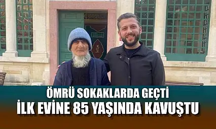 Ömrü sokaklarda geçti, ilk evine 85 yaşında kavuştu