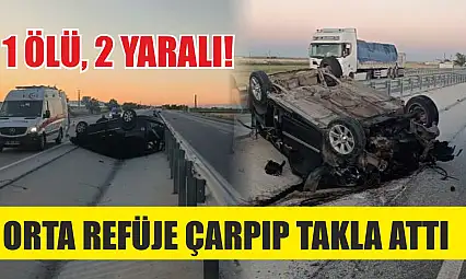 Orta refüje çarpıp takla attı: 1 ölü, 2 yaralı!