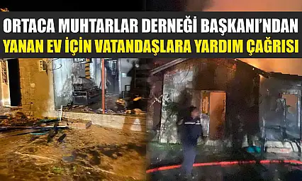 Ortaca Muhtarlar Derneği Başkanı'ndan yanan ev için vatandaşlara yardım çağrısı