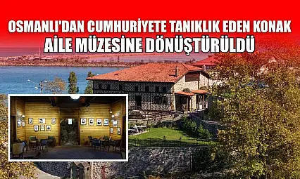 Osmanlı'dan Cumhuriyete tanıklık eden konak aile müzesine dönüştürüldü