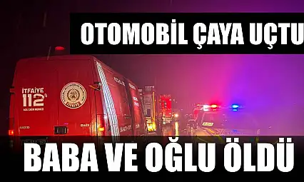 Otomobil çaya uçtu: Baba ve oğlu öldü