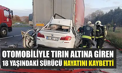 Otomobiliyle tırın altına giren 18 yaşındaki sürücü hayatını kaybetti