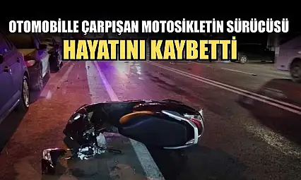 Otomobille çarpışan motosikletin sürücüsü hayatını kaybetti
