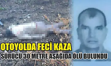 Otoyolda Feci Kaza: Sürücü 30 Metre Aşağıda Ölü Bulundu
