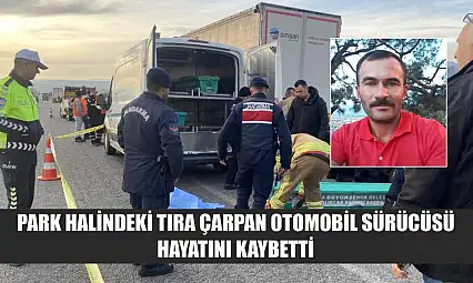 Park Halindeki Tıra Çarpan Otomobil Sürücüsü Hayatını Kaybetti