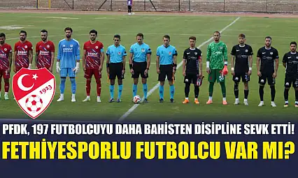 PFDK, 197 Futbolcuyu Daha Bahisten Disipline Sevk Etti! Fethiyesporlu Futbolcu Var Mı?