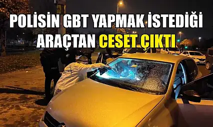 Polisin GBT yapmak istediği araçtan ceset çıktı