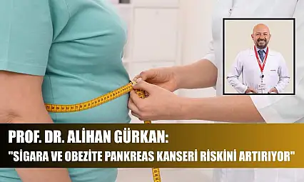 Prof. Dr. Alihan Gürkan: 'Sigara ve obezite pankreas kanseri riskini artırıyor'