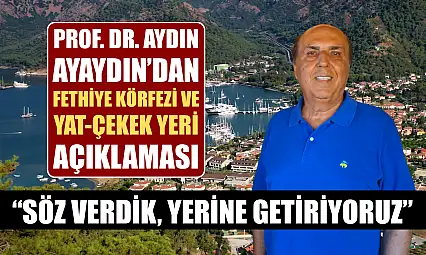 Prof. Dr. Aydın Ayaydın'dan Fethiye Körfezi ve Yat-Çekek Yeri Açıklaması: 'Söz Verdik, Yerine Getiriyoruz'