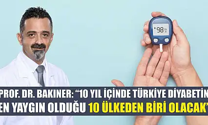 Prof. Dr. Bakıner: '10 yıl içinde Türkiye diyabetin en yaygın olduğu 10 ülkeden biri olacak'