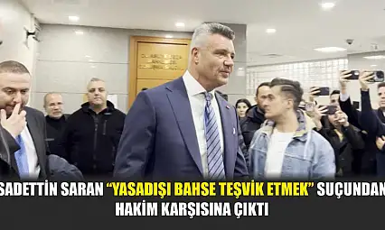 Sadettin Saran 'yasadışı bahse teşvik etmek' suçundan hakim karşısına çıktı