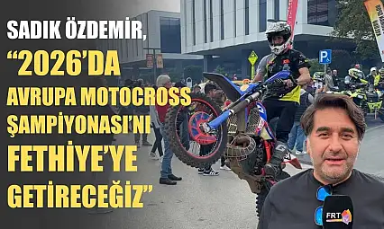 Sadık Özdemir, '2026'da Avrupa Motocross Şampiyonası'nı Fethiye'ye getireceğiz'