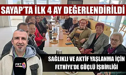 SAYAP'ta İlk 4 ay değerlendirildi: Sağlıklı ve aktif yaşlanma için Fethiye'de güçlü işbirliği