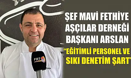 Şef Mavi Fethiye Aşçılar Derneği Başkanı Arslan, 'Eğitimli personel ve sıkı denetim şart'