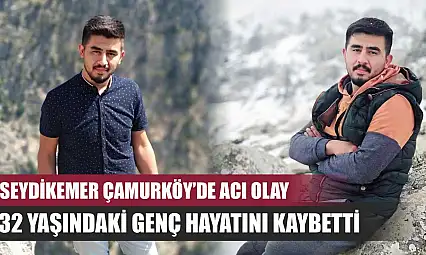 Seydikemer Çamurköy'de acı olay: 32 yaşındaki genç hayatını kaybetti