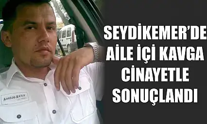 Seydikemer'de Aile İçi Kavga Cinayetle Sonuçlandı