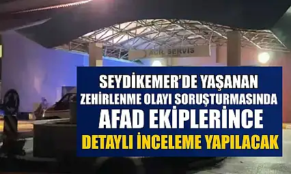 Seydikemer'de yaşanan zehirlenme olayı soruşturmasında AFAD ekiplerince detaylı inceleme yapılacak