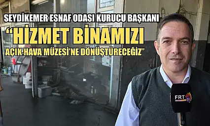 Seydikemer Esnaf Odası Kurucu Başkanı: 'Hizmet Binamızı Açık Hava Müzesi'ne Dönüştüreceğiz'