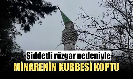 Şiddetli rüzgar nedeniyle minarenin kubbesi koptu