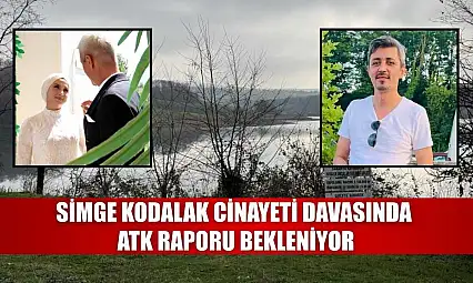 Simge Kodalak cinayeti davasında ATK raporu bekleniyor