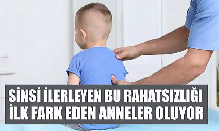 Sinsi ilerleyen bu rahatsızlığı ilk fark eden anneler oluyor
