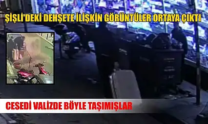 Şişli'deki dehşete ilişkin görüntüler ortaya çıktı: Cesedi valizde böyle taşımışlar