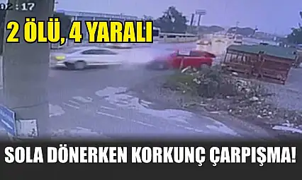 Sola dönerken korkunç çarpışma! 2 ölü, 4 yaralı