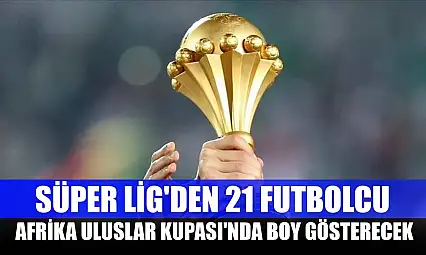 Süper Lig'den 21 futbolcu, Afrika Uluslar Kupası'nda boy gösterecek