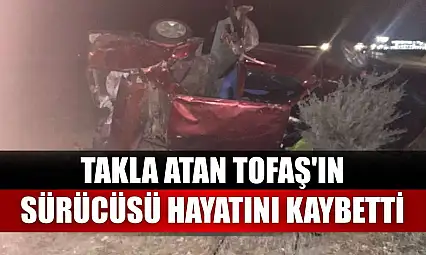 Takla atan Tofaş'ın sürücüsü hayatını kaybetti