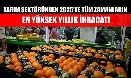 Tarım sektöründen 2025'te tüm zamanların en yüksek yıllık ihracatı