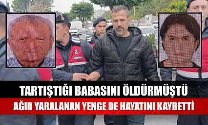 Tartıştığı babasını öldürmüştü, ağır yaralanan yenge de hayatını kaybetti