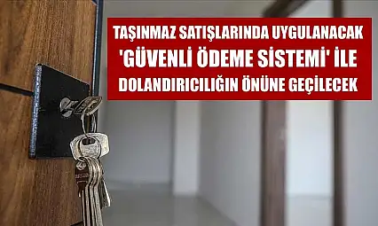 Taşınmaz satışlarında uygulanacak 'Güvenli Ödeme Sistemi' ile dolandırıcılığın önüne geçilecek