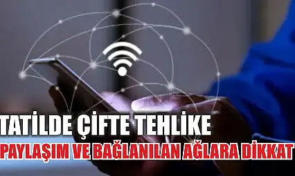 Tatilde çifte tehlike: Paylaşım ve bağlanılan ağlara dikkat