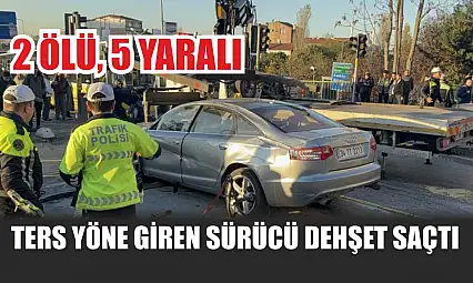 Ters yöne giren sürücü dehşet saçtı: 2 ölü, 5 yaralı