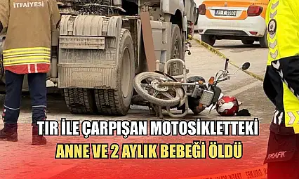Tır ile çarpışan motosikletteki anne ve 2 aylık bebeği öldü