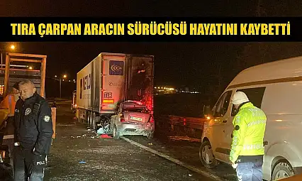 Tıra çarpan aracın sürücüsü hayatını kaybetti