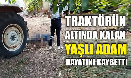 Traktörün altında kalan yaşlı adam hayatını kaybetti